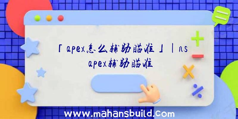 「apex怎么辅助瞄准」|ns